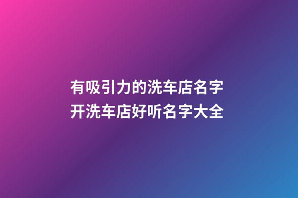 有吸引力的洗车店名字 开洗车店好听名字大全-第1张-店铺起名-玄机派